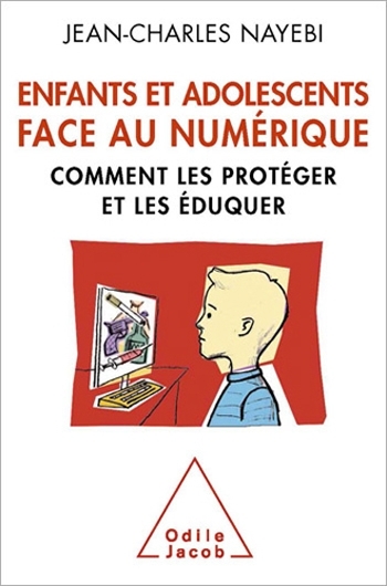 Enfants et Adolescents face au numérique - Comment les protéger et les éduquer - Jean-Charles NAYEBI  Éditions Odile Jacob